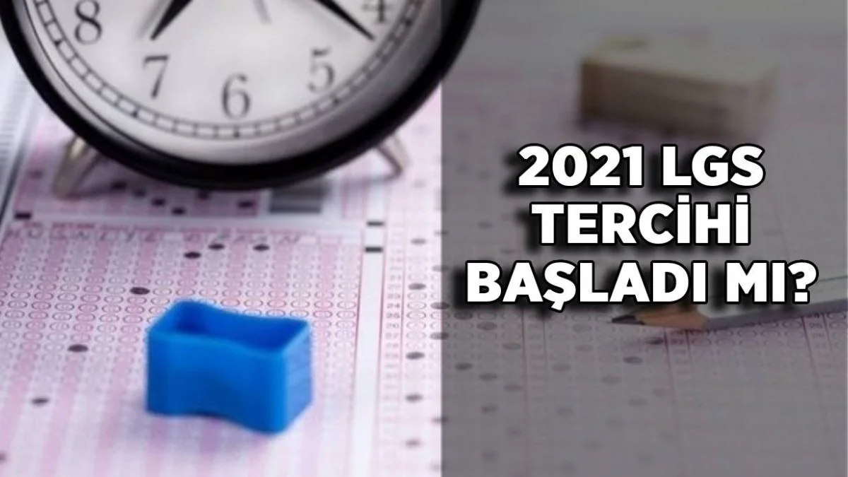 2021 LGS tercihleri başladı mı? 2021 LGS tercihleri ne zaman başlayacak?