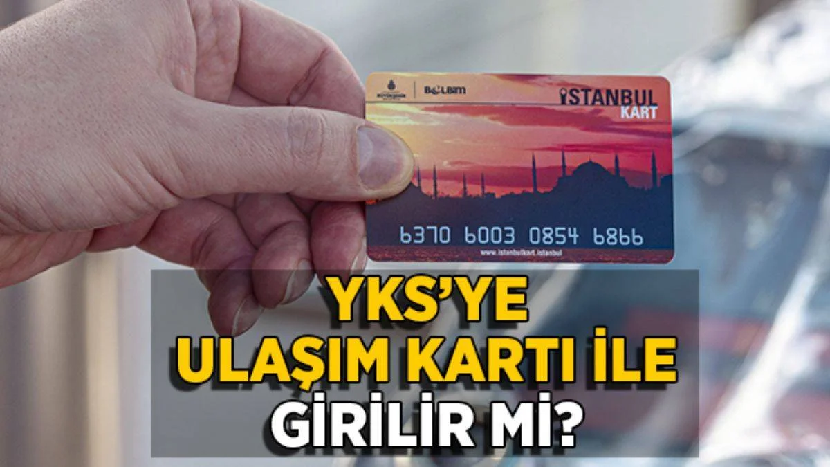 YKS'ye Kent kart-İstanbul kart ile girilir mi? 2021 KYS'ye ulaşım kartı ile girmek yasak mı?