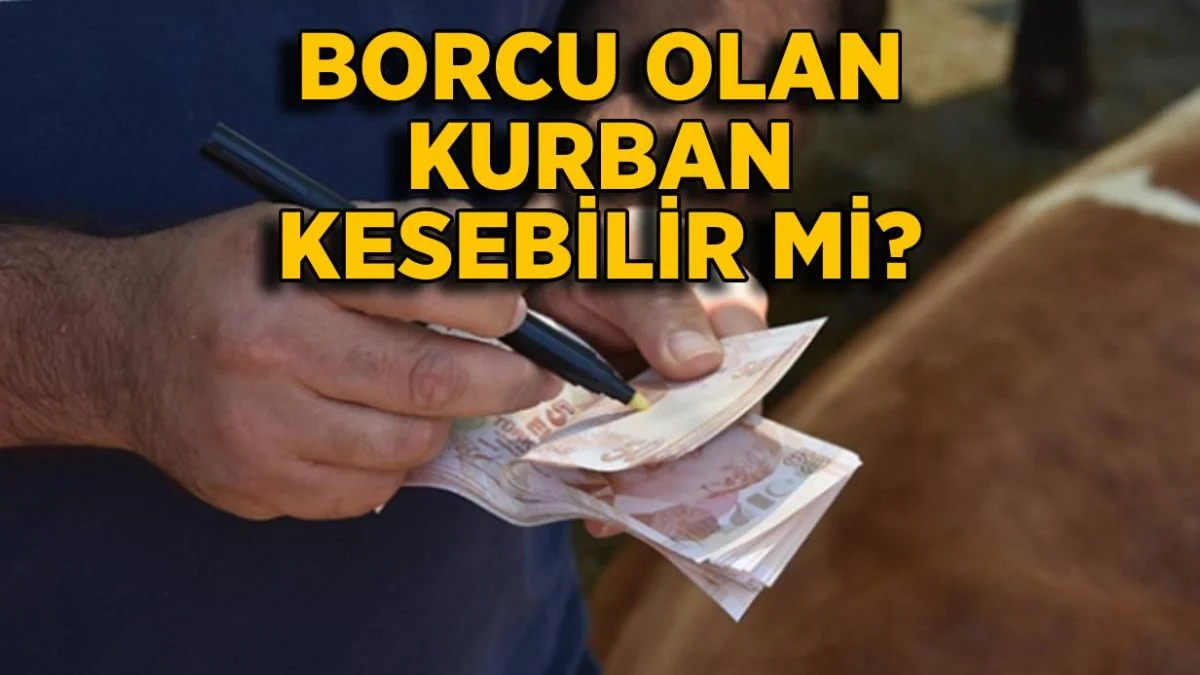 Kredi borcu olanlar kurban kesebilir mi? Borç alıp kurban kesilir mi?