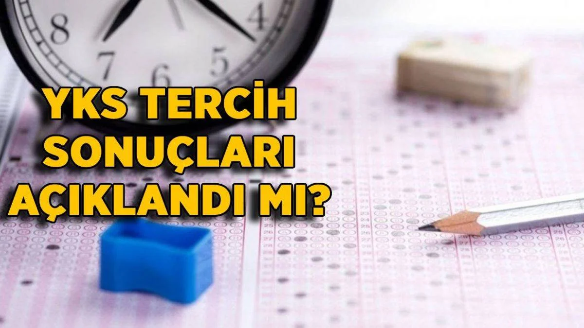 YKS yerleştirme sonuçları açıklandı mı? 2021 üniversite tercih sonuçları ne zaman açıklanır?