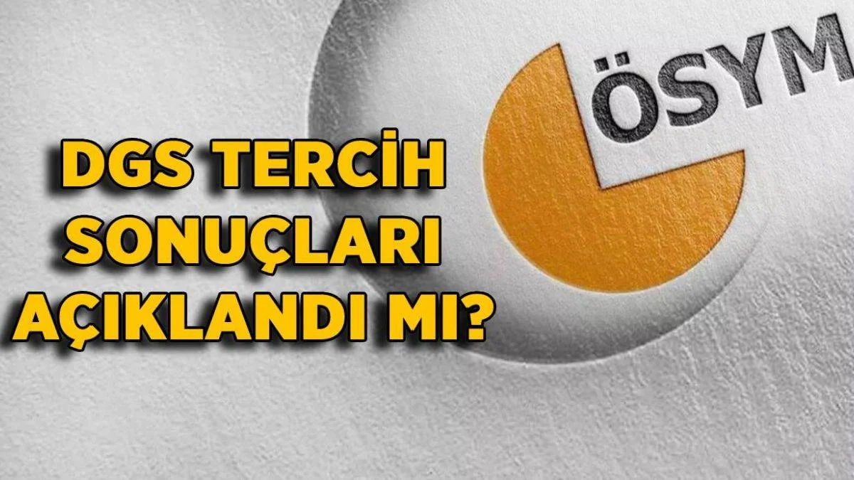 DGS tercih sonuçları açıklandı mı? DGS tercihleri ne zaman açıklanacak?