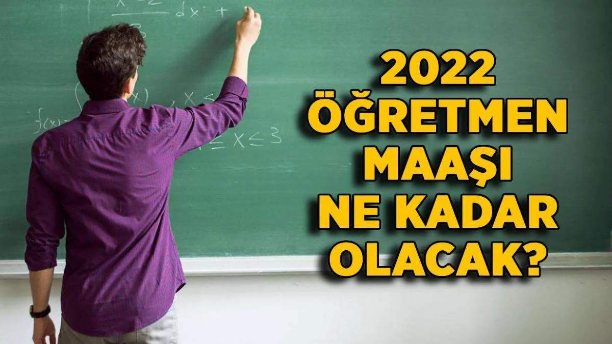 2022 öğretmen maaşları ne kadar olacak? 2022 kademe kademe öğretmen zamlı maaşı