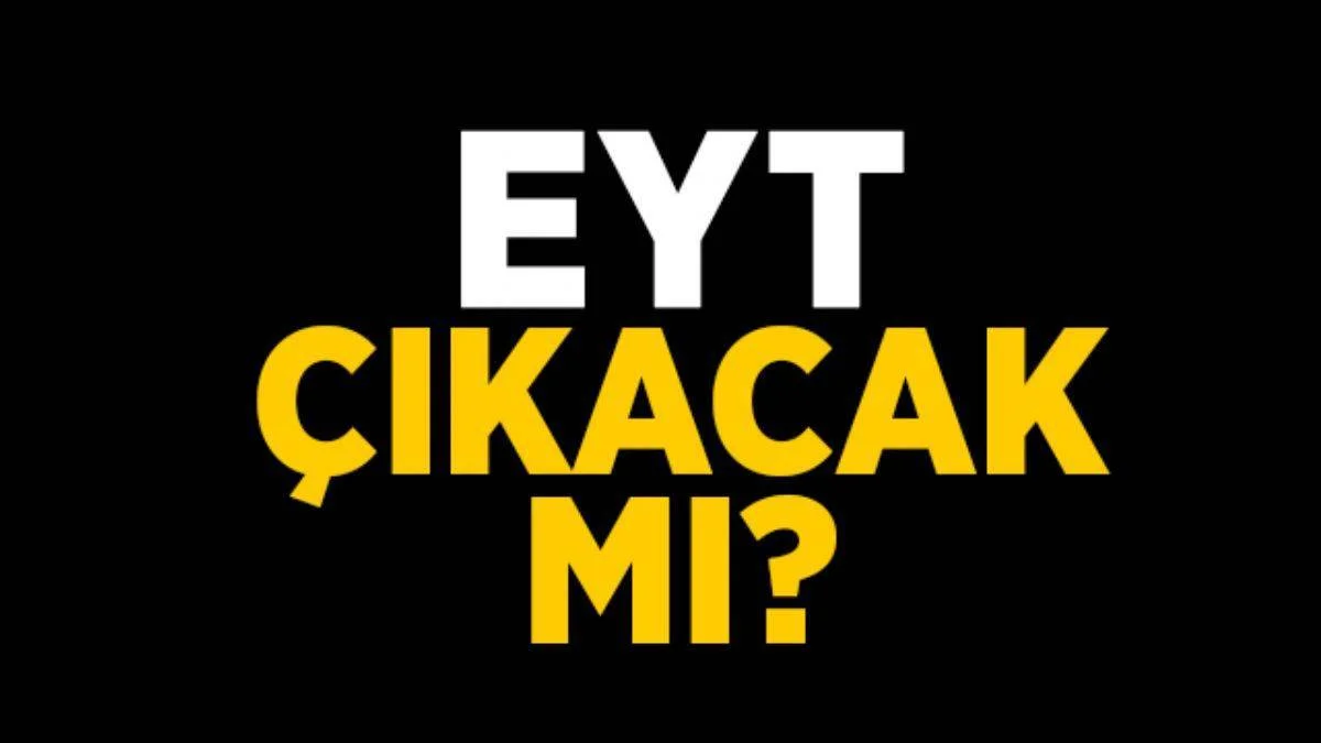 EYT son dakika gelişmesi | EYT çıkacak mı? EYT yasası ne zaman çıkacak?