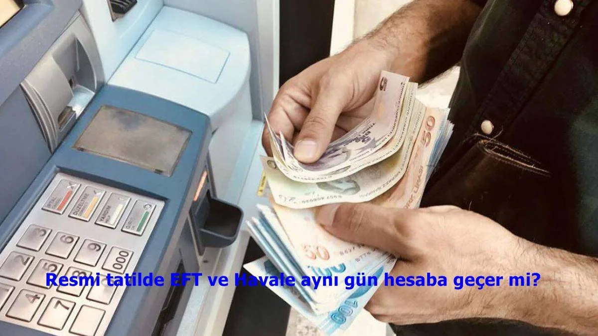 Resmi tatilde EFT ve Havale aynı gün hesaba geçer mi? Hafta sonu EFT yapılır mı?