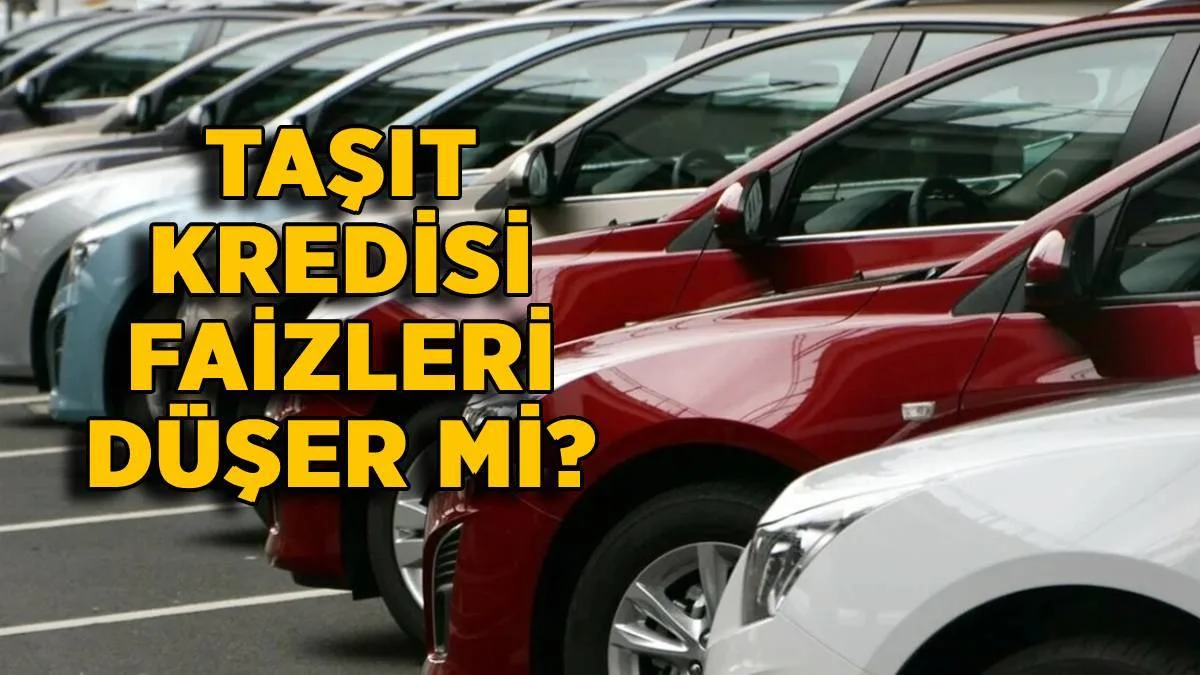 Taşıt kredisi faizleri düşecek mi? Araç kredisi faiz oranları düşer mi?
