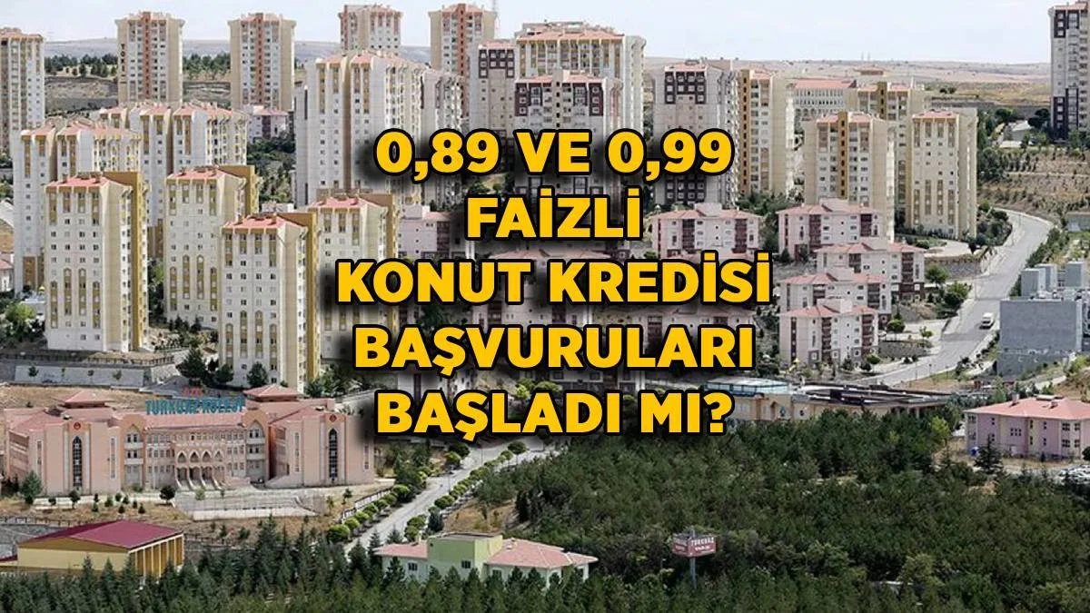 0,99 faizli konut kredisi başvurusu ne zaman başlayacak? Düşük faizli ev kredisi başvuruları başladı mı? 0,89 faizli konut kredisi kimlere verilir?