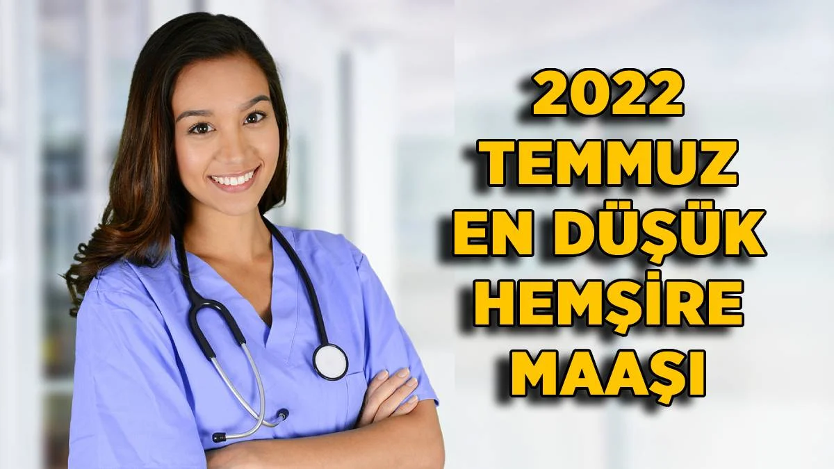 2022 Temmuz zamlı en düşük hemşire maaşı ne kadar oldu? 2022 Temmuz hemşire-ebe lise-üniversite mezunu en az maaş kaç TL?