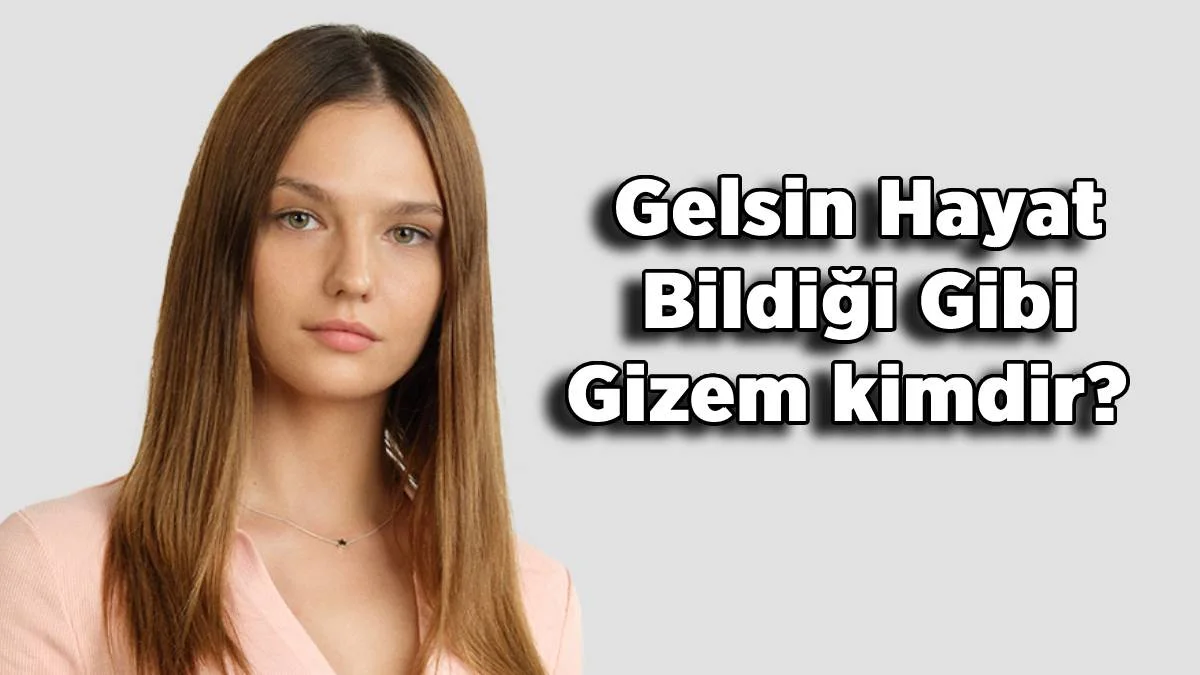 Gelsin Hayat Bildiği Gibi dizisi Gizem kim? Gelsin Hayat dizisi Gizem'i kim oynuyor? Gizem'in gerçek adı ne?