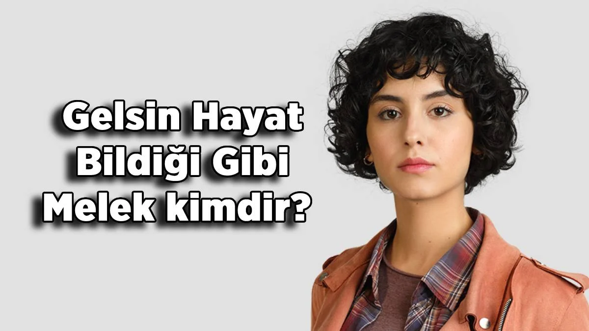 Gelsin Hayat Bildiği Gibi dizisi Melek kim? Gelsin Hayat dizisi Melek (Rojbin Erden) kimdir?