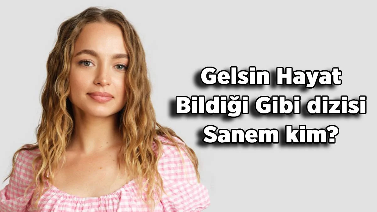 Gelsin Hayat Bildiği Gibi dizisi Sanem kim? Yeşim Çelebi kimdir, nereli, kaç yaşında? Gelsin Hayat dizisi Sanem'in gerçek adı ne?