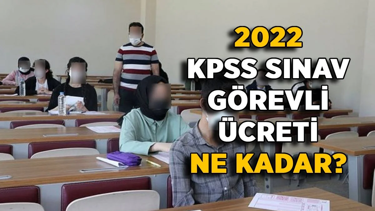 KPSS sınav görevli ücreti ne kadar? 2022 KPSS gözetmen-yedek gözetmen-salon başkanı sınav görevi ücreti kaç TL? ÖSYM sınav görevine zam mı geldi?
