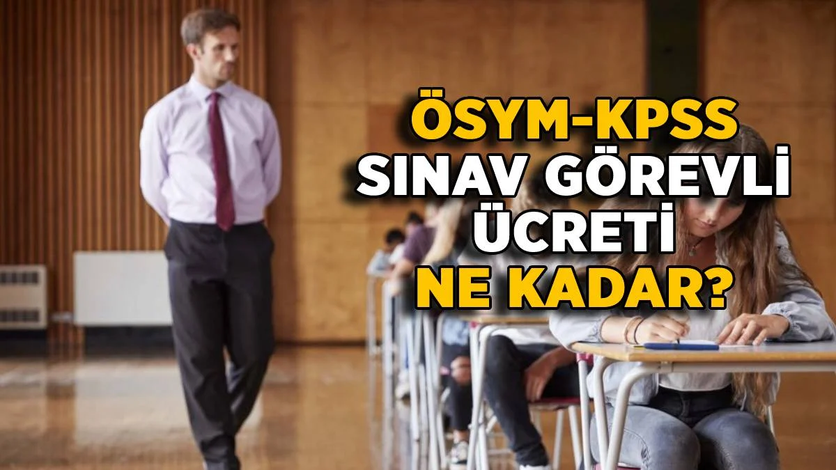 ÖSYM KPSS sınav görevi ücreti ne kadar? Gözetmen-Yedek Gözetmen-Salon Başkanı sınav görevli ücreti kaç TL?