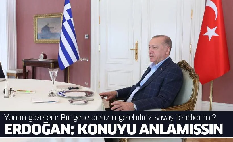 Yunan gazeteci: Bir gece ansızın gelebiliriz savaş tehdidi mi? Erdoğan: Konuyu anlamışsın