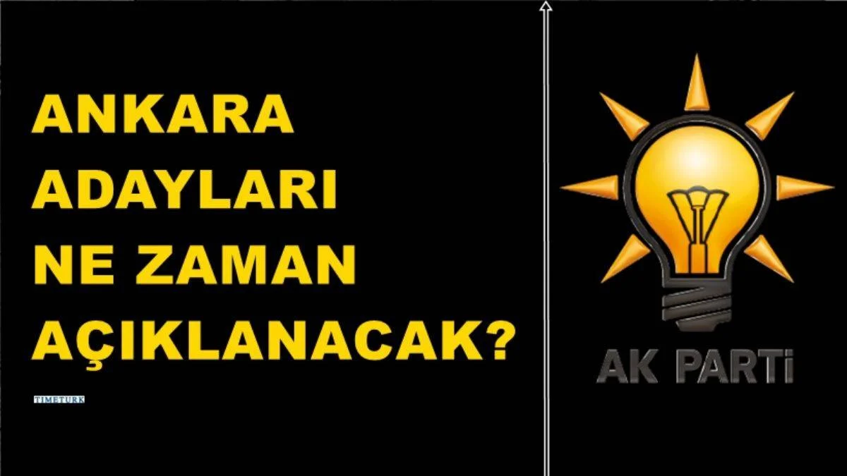 Ak Parti Ankara ilçe adayları ne zaman açıklanacak? 2024 Ak Parti Ankara belediye başkan adayları
