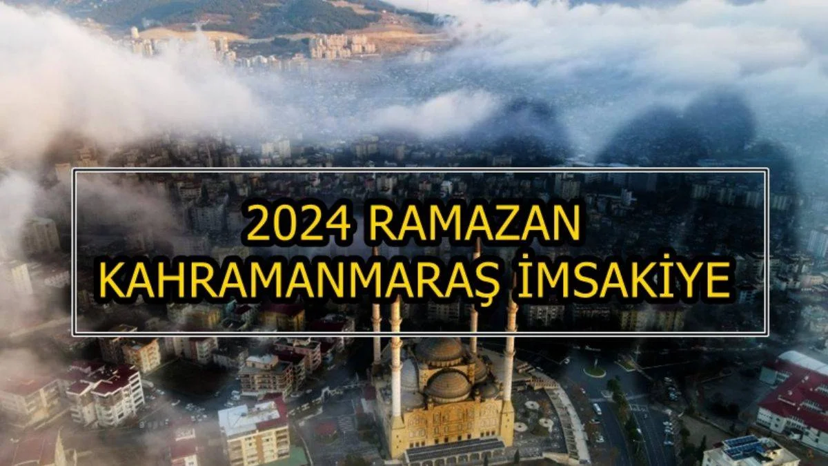 KAHRAMANMARAŞ 2024 RAMAZAN AYI İMSAKİYESİ | Kahramanmaraş'ta imsak iftar vakti saat kaçta? 2024 Ramazan İmsakiyesi Kahramanmaraş
